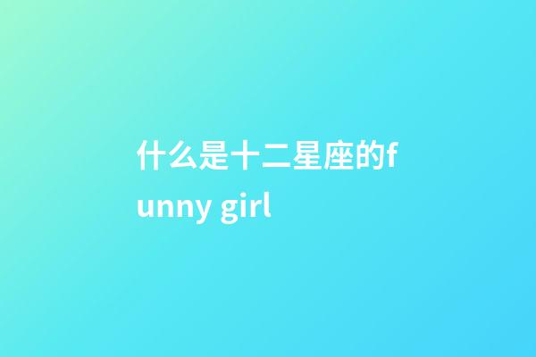 什么是十二星座的funny girl-第1張-星座運勢-玄機派